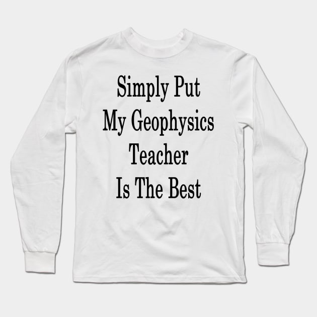 Simply Put My Geophysics Teacher Is The Best Long Sleeve T-Shirt by supernova23